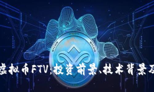 全面解析虚拟币FTV：投资前景、技术背景及市场动态